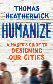 Humanize (A Maker's Guide to Designing Our Cities) by Thomas Heatherwick, 9781668034439