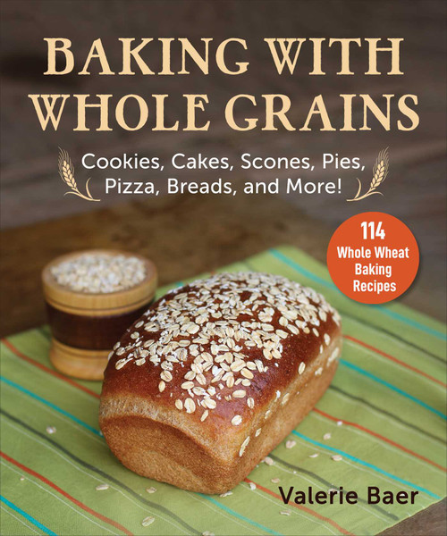 Baking with Whole Grains (Cookies, Cakes, Scones, Pies, Pizza, Breads, and More!) by Valerie Baer, 9781680996227