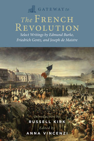 Gateway to the French Revolution (Select Writings by Edmund Burke, Friedrich Gentz, and Joseph de Maistre) by Edmund Burke, Friedrich Gentz, Joseph de Maistre, Anna Vincenzi, Russell Kirk, 9781684514502