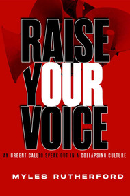 Raise Your Voice (An Urgent Call to Speak Out in a Collapsing Culture) by Myles A. Rutherford, 9781684514694