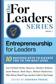 Entrepreneurship For Leaders (10 Success Keys To Elevate You To The Next Level) by Deborah Froese, Clelland, Dunaway, Duncan, Hayes, Holland, Markiewicz, Moran, Vega, Vakil, Young, 9781954676473