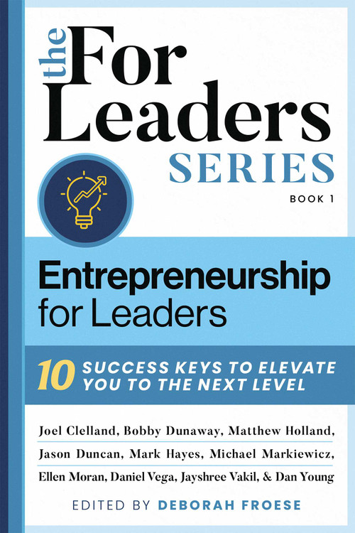 Entrepreneurship For Leaders (10 Success Keys To Elevate You To The Next Level) by Deborah Froese, Clelland, Dunaway, Duncan, Hayes, Holland, Markiewicz, Moran, Vega, Vakil, Young, 9781954676473
