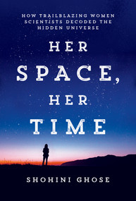 Her Space, Her Time (How Trailblazing Women Scientists Decoded the Hidden Universe) by Shohini Ghose, 9780262048316