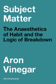 Subject Matter (The Anaesthetics of Habit and the Logic of Breakdown) by Aron Vinegar, 9780262546362