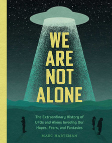 We Are Not Alone (The Extraordinary History of UFOs and Aliens Invading Our Hopes, Fears, and Fantasies) by Marc Hartzman, 9781683693352