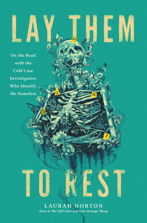 Lay Them to Rest (On the Road with the Cold Case Investigators Who Identify the Nameless) by Laurah Norton, 9780306828805