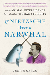 If Nietzsche Were a Narwhal (What Animal Intelligence Reveals About Human Stupidity) - 9780316388160 by Justin Gregg