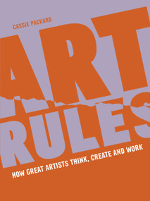 Art Rules (How great artists think, create and work) by Cassie Packard, 9780711270299