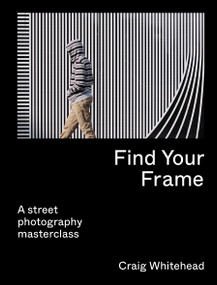 Find Your Frame (A Street Photography Masterclass) by Craig Whitehead, Kai Wong, 9780711283633