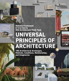 Universal Principles of Architecture (100 Architectural Archetypes, Methods, Conditions, Relationships, and Imaginaries) by WAI Architecture Think Tank, Cruz Garcia, Nathalie Frankowski, 9780760380611
