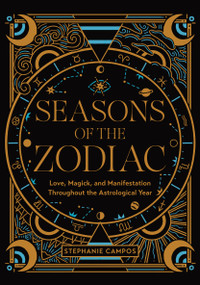 Seasons of the Zodiac (Love, Magick, and Manifestation Throughout the Astrological Year) by Stephanie Campos, 9780760384893