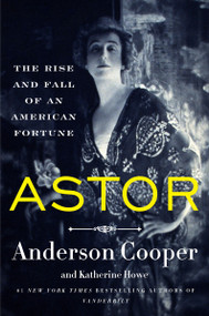 Astor (The Rise and Fall of an American Fortune) by Anderson Cooper, Katherine Howe, 9780062964700