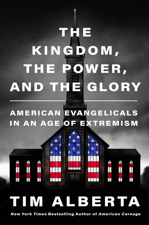 The Kingdom, the Power, and the Glory (American Evangelicals in an Age of Extremism) by Tim Alberta, 9780063226883