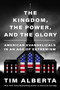 The Kingdom, the Power, and the Glory (American Evangelicals in an Age of Extremism) by Tim Alberta, 9780063226883