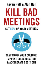 Kill Bad Meetings (Transform Your Culture, Improve Collaboration, & Accelerate Decisions) - 9781399810913 by Kevan Hall, Alan Hall, 9781399810913