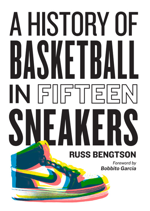 A History of Basketball in Fifteen Sneakers by Russ Bengtson, Bobbito Garcia, 9781523510283