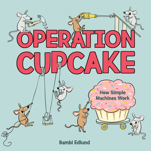 Operation Cupcake (How Simple Machines Work) by Bambi Edlund, Bambi Edlund, 9781525306679