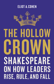 The Hollow Crown (Shakespeare on How Leaders Rise, Rule, and Fall) by Eliot A. Cohen, 9781541644861