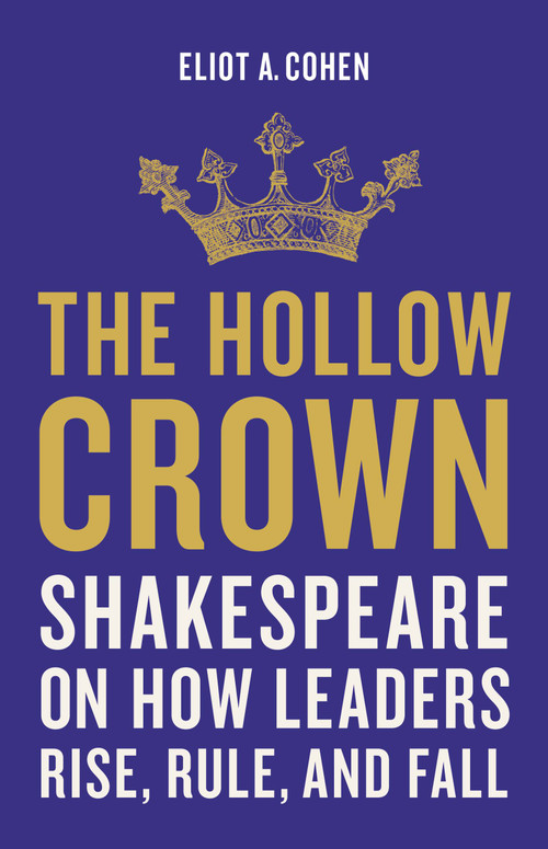The Hollow Crown (Shakespeare on How Leaders Rise, Rule, and Fall) by Eliot A. Cohen, 9781541644861