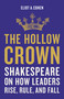 The Hollow Crown (Shakespeare on How Leaders Rise, Rule, and Fall) by Eliot A. Cohen, 9781541644861