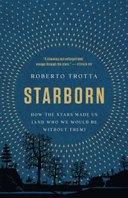 Starborn (How the Stars Made Us (and Who We Would Be Without Them)) by Roberto Trotta, 9781541674776