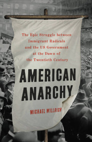 American Anarchy (The Epic Struggle between Immigrant Radicals and the US Government at the Dawn of the Twentieth Century) by Michael Willrich, 9781541697379