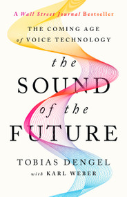 The Sound of the Future (The Coming Age of Voice Technology) by Tobias Dengel, Karl Weber, 9781541702363