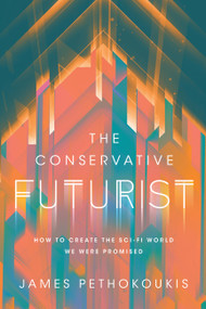 The Conservative Futurist (How to Create the Sci-Fi World We Were Promised) by James Pethokoukis, 9781546005544