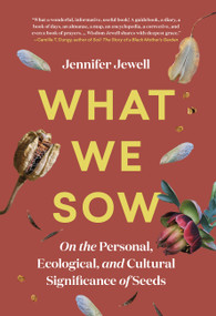 What We Sow (On the Personal, Ecological, and Cultural Significance of Seeds) by Jennifer Jewell, 9781643261072