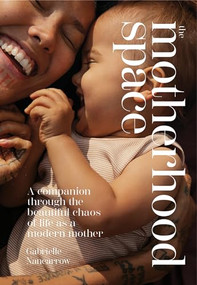 The Motherhood Space (A Companion Through the Beautiful Chaos of Life as a Modern Mother) by Gabrielle Nancarrow, 9781743798546