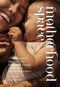 The Motherhood Space (A Companion Through the Beautiful Chaos of Life as a Modern Mother) by Gabrielle Nancarrow, 9781743798546