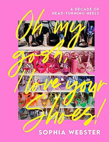 Oh My Gosh, I Love Your Shoes (A Decade of Head-turning Heels) by Sophia Webster, 9781787139275
