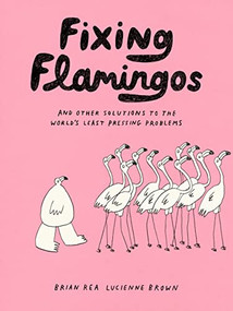 Fixing Flamingos (And Other Solutions to the World's Least Pressing Problems) by Lucienne Brown, Brian Rea, 9781797218755