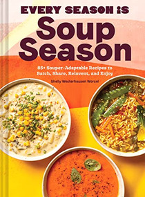 Every Season Is Soup Season (85+ Souper-Adaptable Recipes to Batch, Share, Reinvent, and Enjoy) by Shelly Westerhausen Worcel, Wyatt Worcel, 9781797220307