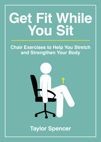 Get Fit While You Sit (Chair Exercises to Help You Stretch and Strengthen Your Body) by Taylor Spencer, 9781800078383