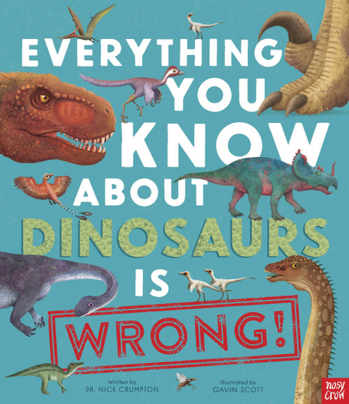 Everything You Know About Dinosaurs Is Wrong! by Dr Nick Crumpton, Gavin Scott, 9798887770147