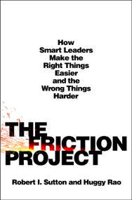 The Friction Project (How Smart Leaders Make the Right Things Easier and the Wrong Things Harder) by Robert I. Sutton, Huggy Rao, 9781250284419
