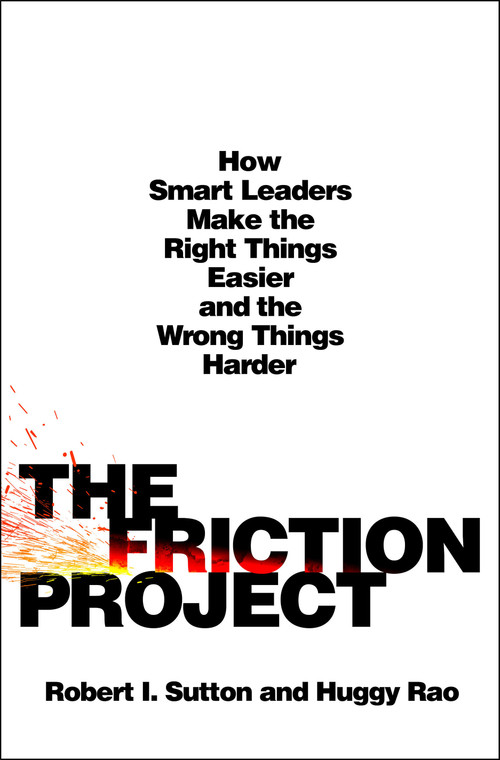 The Friction Project (How Smart Leaders Make the Right Things Easier and the Wrong Things Harder) by Robert I. Sutton, Huggy Rao, 9781250284419