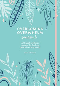 Overcoming Overwhelm Journal (A 12-Week Wellness Planner for Finding Peace in a Busy World) by Bex Spiller, 9781446310663
