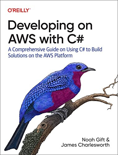 Developing on AWS with C# (A Comprehensive Guide on Using C# to Build Solutions on the AWS Platform) by Noah Gift, James Charlesworth, 9781492095873