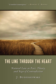 The Line Through the Heart (Natural Law as Fact, Theory, and Sign of Contradiction) by J. Budziszewski, 9781610170031