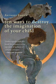 Ten Ways to Destroy the Imagination of Your Child by Anthony Esolen, 9781610170796
