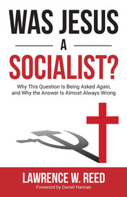 Was Jesus a Socialist? (Why This Question Is Being Asked Again, and Why the Answer Is Almost Always Wrong) by Lawrence W. Reed, 9781610171601