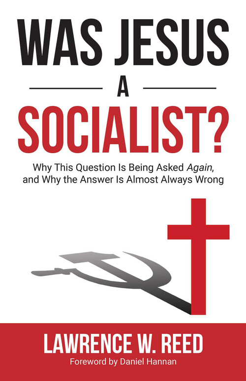 Was Jesus a Socialist? (Why This Question Is Being Asked Again, and Why the Answer Is Almost Always Wrong) by Lawrence W. Reed, 9781610171601