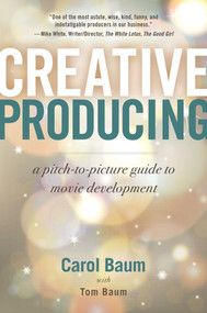 Creative Producing (A Pitch-to-Picture Guide to Movie Development) by Carol Baum, Tom Baum, 9781621538370