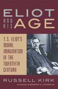 Eliot and His Age (T. S. Eliot's Moral Imagination in the Twentieth Century) by Russell Kirk, Benjamin G. Lockerd, 9781933859538