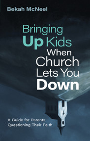 Bringing Up Kids When Church Lets You Down (A Guide for Parents Questioning Their Faith) by Bekah McNeel, 9780802882097