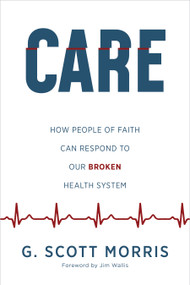 Care (How People of Faith Can Respond to Our Broken Health System) by G. Scott Morris, Jim Wallis, 9780802882370