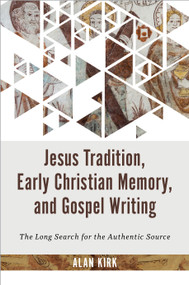 Jesus Tradition, Early Christian Memory, and Gospel Writing (The Long Search for the Authentic Source) by Alan Kirk, 9780802882950