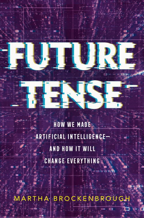 Future Tense (How We Made Artificial Intelligence-and How It Will Change Everything) by Martha Brockenbrough, 9781250765925